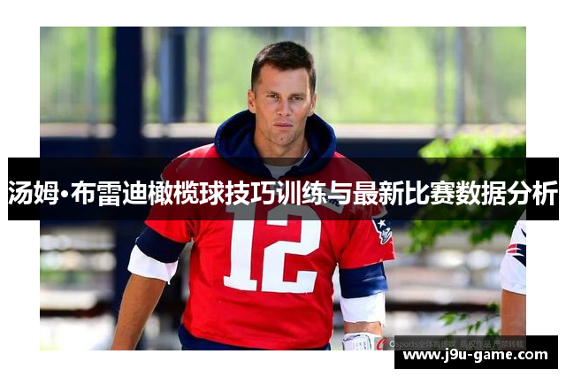 汤姆·布雷迪橄榄球技巧训练与最新比赛数据分析 汤姆·布雷迪橄榄球技巧训练与最新比赛数据分析