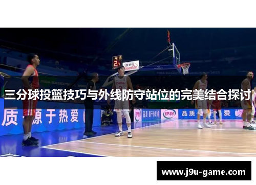 三分球投篮技巧与外线防守站位的完美结合探讨 三分球投篮技巧与外线防守站位的完美结合探讨