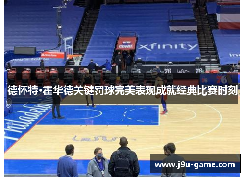 德怀特·霍华德关键罚球完美表现成就经典比赛时刻