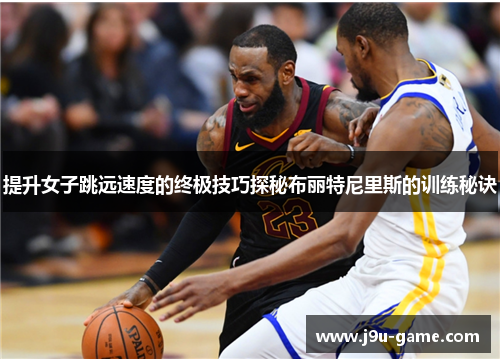 提升女子跳远速度的终极技巧探秘布丽特尼里斯的训练秘诀
