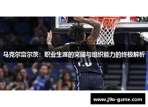 马克尔富尔茨:职业生涯的突破与组织能力的终极解析 马克尔富尔茨:职业生涯的突破与组织能力的终极解析