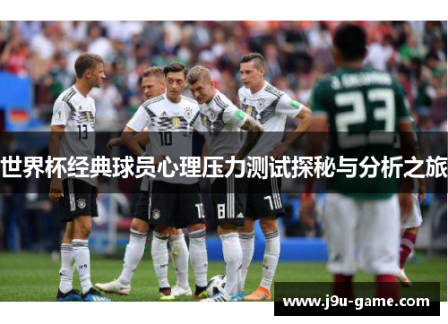 世界杯经典球员心理压力测试探秘与分析之旅 世界杯经典球员心理压力测试探秘与分析之旅