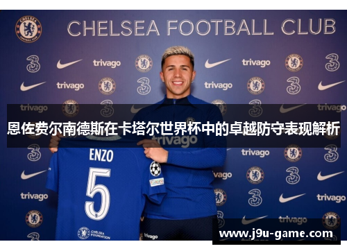 恩佐费尔南德斯在卡塔尔世界杯中的卓越防守表现解析 恩佐费尔南德斯在卡塔尔世界杯中的卓越防守表现解析