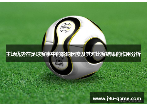 主场优势在足球赛事中的影响因素及其对比赛结果的作用分析 主场优势在足球赛事中的影响因素及其对比赛结果的作用分析