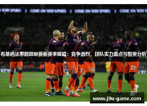 布基纳法索超级联赛新赛季展望:竞争激烈,球队实力盘点与前景分析 布基纳法索超级联赛新赛季展望:竞争激烈,球队实力盘点与前景分析