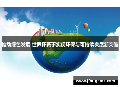 推动绿色发展 世界杯赛事实现环保与可持续发展新突破 推动绿色发展 世界杯赛事实现环保与可持续发展新突破