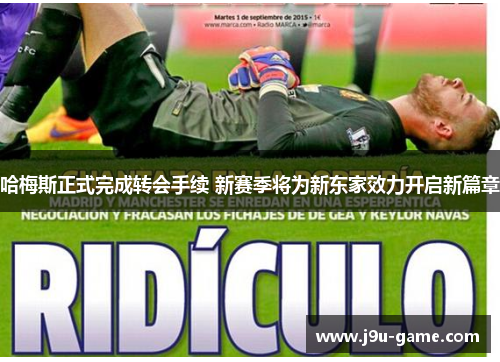 哈梅斯正式完成转会手续 新赛季将为新东家效力开启新篇章 哈梅斯正式完成转会手续 新赛季将为新东家效力开启新篇章
