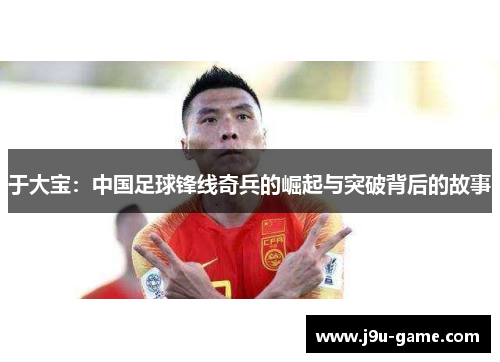 于大宝:中国足球锋线奇兵的崛起与突破背后的故事 于大宝:中国足球锋线奇兵的崛起与突破背后的故事