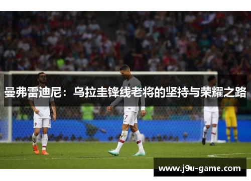 曼弗雷迪尼:乌拉圭锋线老将的坚持与荣耀之路 曼弗雷迪尼:乌拉圭锋线老将的坚持与荣耀之路