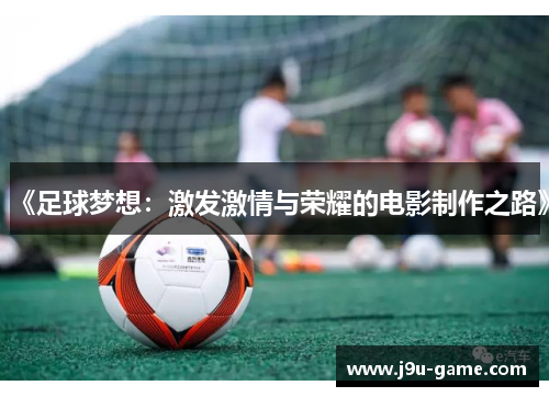《足球梦想:激发激情与荣耀的电影制作之路》 《足球梦想:激发激情与荣耀的电影制作之路》
