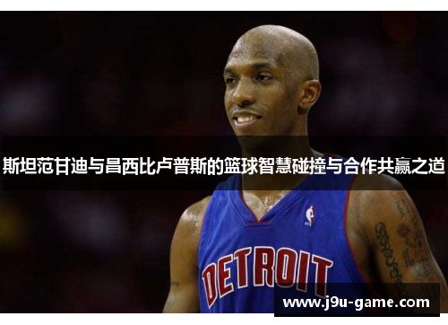 斯坦范甘迪与昌西比卢普斯的篮球智慧碰撞与合作共赢之道