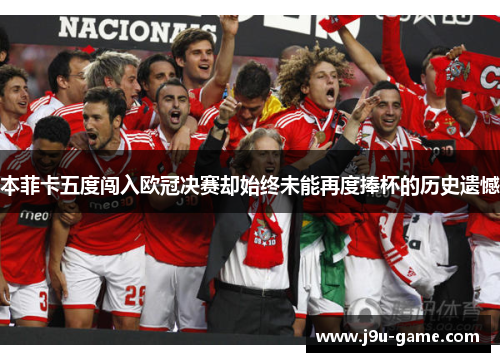 本菲卡五度闯入欧冠决赛却始终未能再度捧杯的历史遗憾 本菲卡五度闯入欧冠决赛却始终未能再度捧杯的历史遗憾