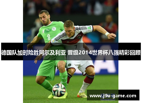 德国队加时险胜阿尔及利亚 晋级2014世界杯八强精彩回顾