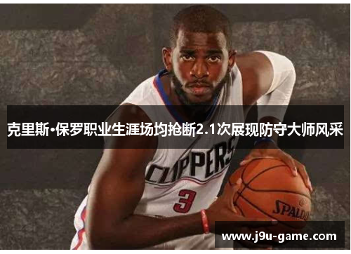 克里斯·保罗职业生涯场均抢断2.1次展现防守大师风采 克里斯·保罗职业生涯场均抢断2.1次展现防守大师风采