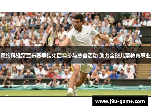 德约科维奇宣布赛季结束后将参与慈善活动 助力全球儿童教育事业