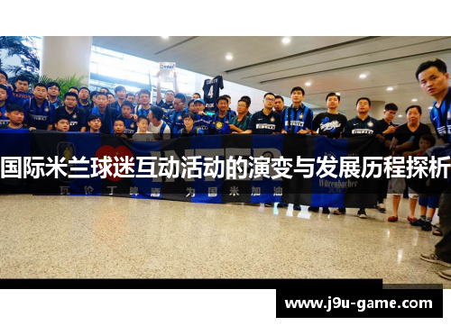 国际米兰球迷互动活动的演变与发展历程探析 国际米兰球迷互动活动的演变与发展历程探析