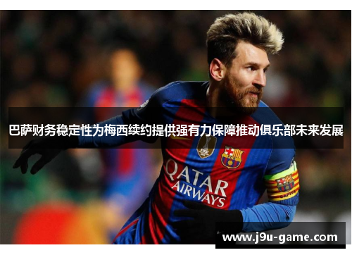 巴萨财务稳定性为梅西续约提供强有力保障推动俱乐部未来发展