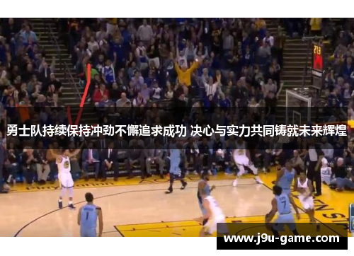 勇士队持续保持冲劲不懈追求成功 决心与实力共同铸就未来辉煌 勇士队持续保持冲劲不懈追求成功 决心与实力共同铸就未来辉煌