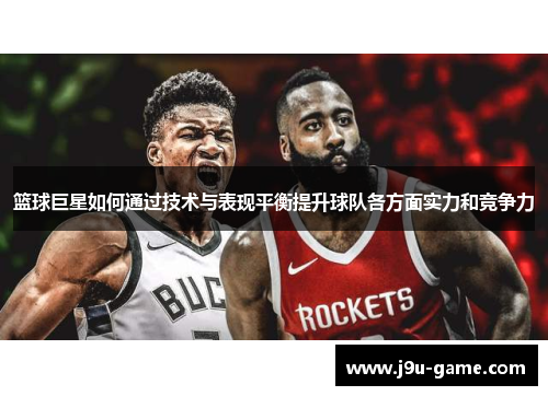 篮球巨星如何通过技术与表现平衡提升球队各方面实力和竞争力 篮球巨星如何通过技术与表现平衡提升球队各方面实力和竞争力