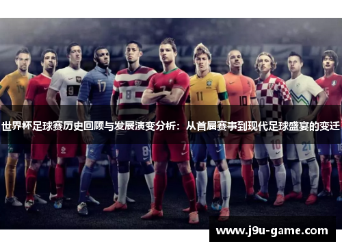 世界杯足球赛历史回顾与发展演变分析：从首届赛事到现代足球盛宴的变迁