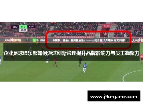 企业足球俱乐部如何通过创新管理提升品牌影响力与员工凝聚力