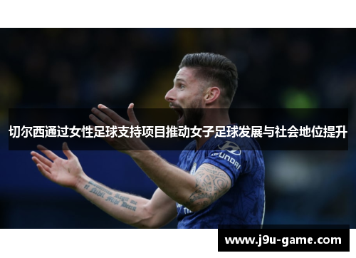 切尔西通过女性足球支持项目推动女子足球发展与社会地位提升 切尔西通过女性足球支持项目推动女子足球发展与社会地位提升