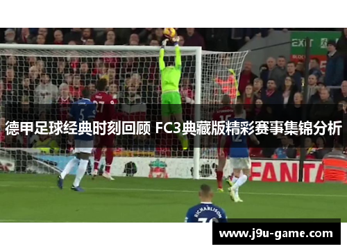 德甲足球经典时刻回顾 FC3典藏版精彩赛事集锦分析
