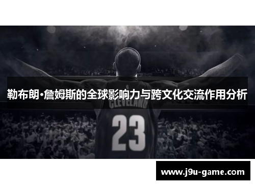 勒布朗·詹姆斯的全球影响力与跨文化交流作用分析 勒布朗·詹姆斯的全球影响力与跨文化交流作用分析