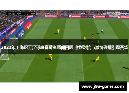 2023年上海职工足球联赛精彩瞬间回顾 激烈对抗与激情碰撞引爆赛场