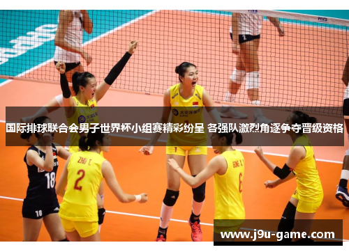 国际排球联合会男子世界杯小组赛精彩纷呈 各强队激烈角逐争夺晋级资格