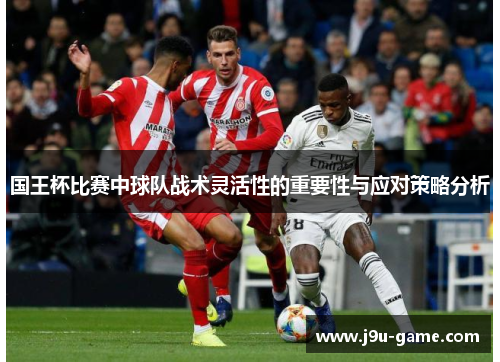 国王杯比赛中球队战术灵活性的重要性与应对策略分析