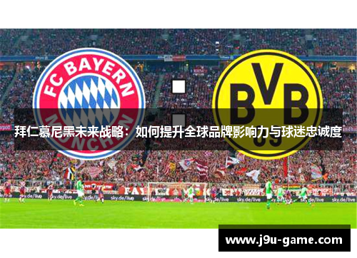 拜仁慕尼黑未来战略：如何提升全球品牌影响力与球迷忠诚度