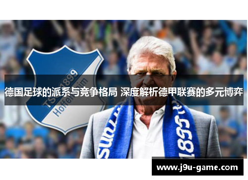 德国足球的派系与竞争格局 深度解析德甲联赛的多元博弈 德国足球的派系与竞争格局 深度解析德甲联赛的多元博弈