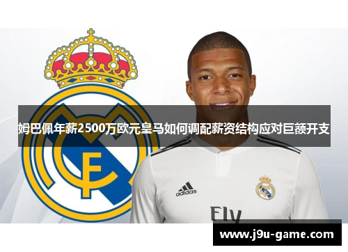 姆巴佩年薪2500万欧元皇马如何调配薪资结构应对巨额开支