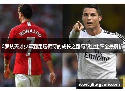 C罗从天才少年到足坛传奇的成长之路与职业生涯全景解析