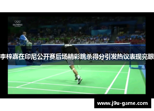 李梓嘉在印尼公开赛后场精彩跳杀得分引发热议表现亮眼 李梓嘉在印尼公开赛后场精彩跳杀得分引发热议表现亮眼