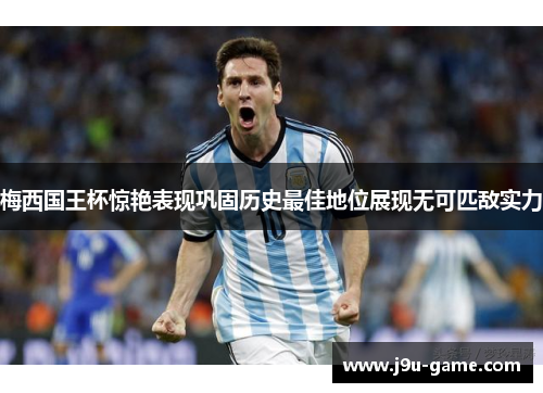 梅西国王杯惊艳表现巩固历史最佳地位展现无可匹敌实力