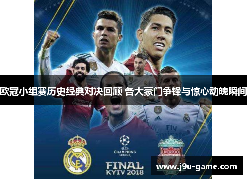 欧冠小组赛历史经典对决回顾 各大豪门争锋与惊心动魄瞬间