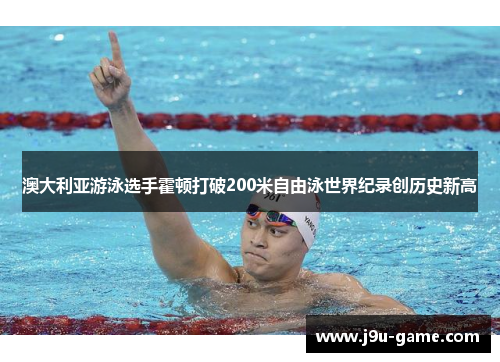 澳大利亚游泳选手霍顿打破200米自由泳世界纪录创历史新高 澳大利亚游泳选手霍顿打破200米自由泳世界纪录创历史新高