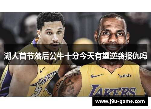 湖人首节落后公牛十分今天有望逆袭报仇吗