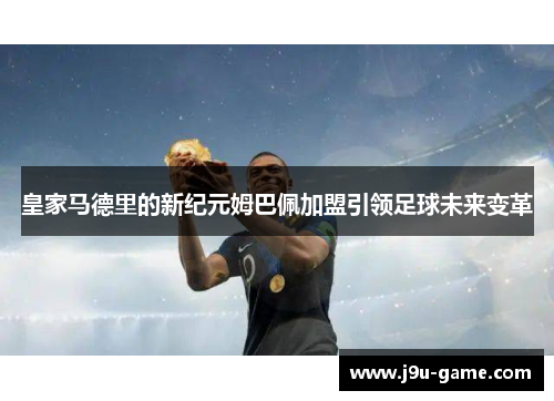 皇家马德里的新纪元姆巴佩加盟引领足球未来变革