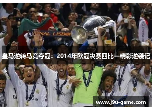 皇马逆转马竞夺冠：2014年欧冠决赛四比一精彩逆袭记