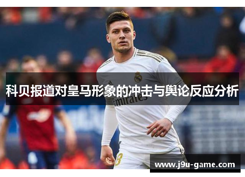 科贝报道对皇马形象的冲击与舆论反应分析