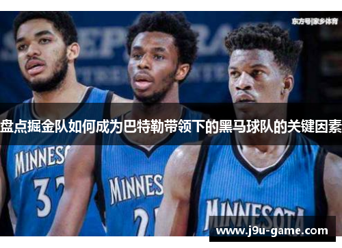 盘点掘金队如何成为巴特勒带领下的黑马球队的关键因素 盘点掘金队如何成为巴特勒带领下的黑马球队的关键因素