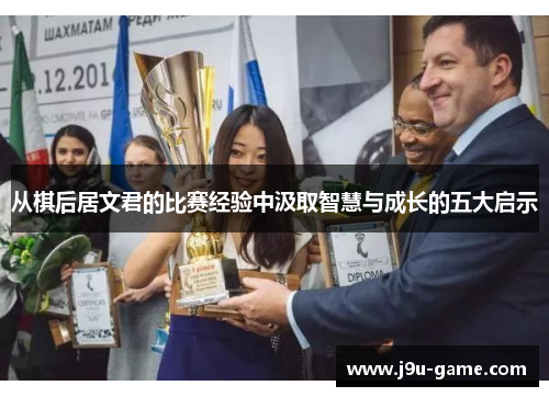 从棋后居文君的比赛经验中汲取智慧与成长的五大启示 从棋后居文君的比赛经验中汲取智慧与成长的五大启示