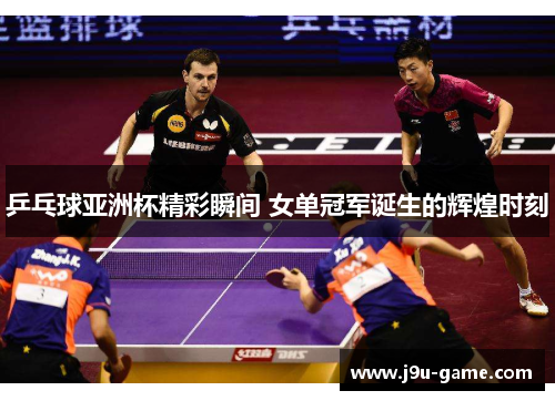 乒乓球亚洲杯精彩瞬间 女单冠军诞生的辉煌时刻