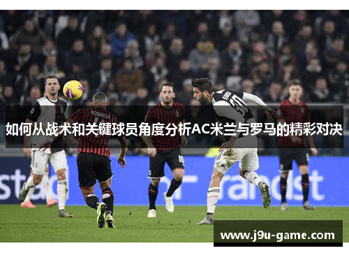 如何从战术和关键球员角度分析AC米兰与罗马的精彩对决