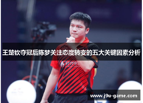 王楚钦夺冠后陈梦关注态度转变的五大关键因素分析