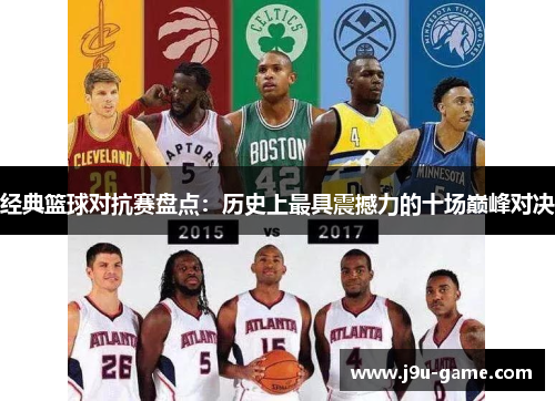 经典篮球对抗赛盘点:历史上最具震撼力的十场巅峰对决 经典篮球对抗赛盘点:历史上最具震撼力的十场巅峰对决