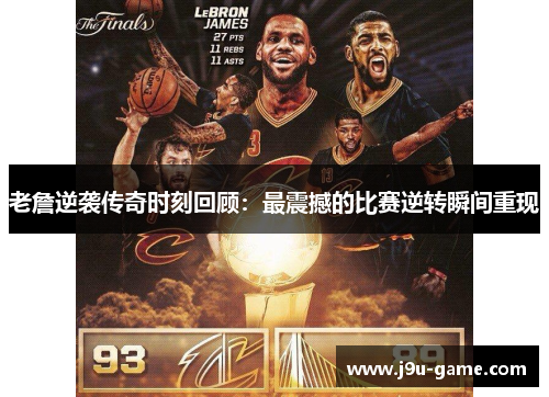 老詹逆袭传奇时刻回顾：最震撼的比赛逆转瞬间重现